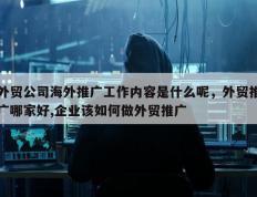 外贸公司海外推广工作内容是什么呢，外贸推广哪家好,企业该如何做外贸推广