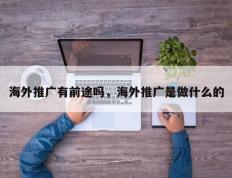 海外推广有前途吗，海外推广是做什么的