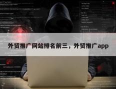 外贸推广网站排名前三，外贸推广app