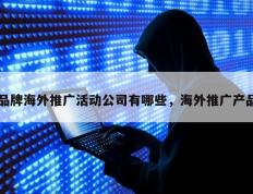 品牌海外推广活动公司有哪些，海外推广产品
