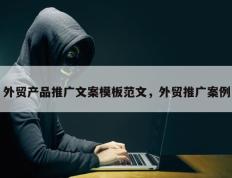 外贸产品推广文案模板范文，外贸推广案例