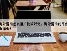 海外营销怎么推广比较好做，海外营销的平台有哪些?