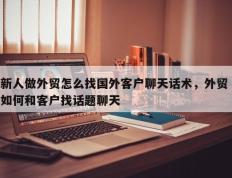 新人做外贸怎么找国外客户聊天话术，外贸 如何和客户找话题聊天