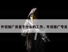 外贸推广员是干什么的工作，外贸推广专员