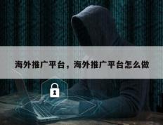 海外推广平台，海外推广平台怎么做