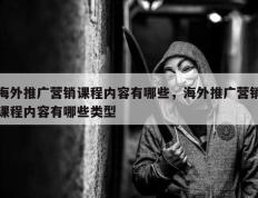 海外推广营销课程内容有哪些，海外推广营销课程内容有哪些类型
