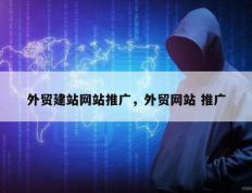 外贸建站网站推广，外贸网站 推广