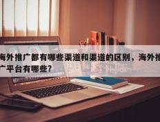 海外推广都有哪些渠道和渠道的区别，海外推广平台有哪些?