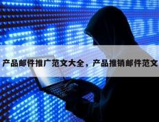 产品邮件推广范文大全，产品推销邮件范文