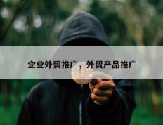 企业外贸推广，外贸产品推广
