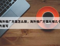 海外推广方案怎么做，海外推广方案从哪几个方面写