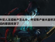 外贸人冻结帐户怎么办，外贸账户被大面积冻结的原因找到了
