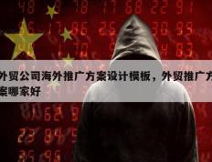 外贸公司海外推广方案设计模板，外贸推广方案哪家好