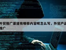外贸推广渠道有哪些内容呢怎么写，外贸产品推广