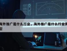 海外推广是什么行业，海外推广是什么行业类型
