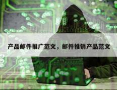 产品邮件推广范文，邮件推销产品范文