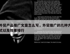 外贸产品推广文案怎么写，外贸推广的几种方式以及效果排行