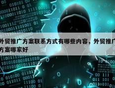 外贸推广方案联系方式有哪些内容，外贸推广方案哪家好