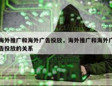 海外推广和海外广告投放，海外推广和海外广告投放的关系