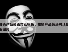 推销产品英语对话模板，推销产品英语对话模板图片