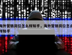 海外营销岗位怎么样知乎，海外营销岗位怎么样知乎
