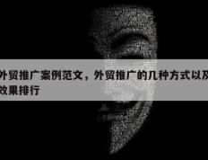 外贸推广案例范文，外贸推广的几种方式以及效果排行