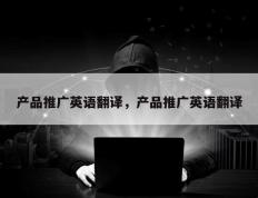 产品推广英语翻译，产品推广英语翻译