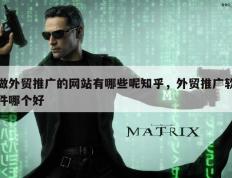做外贸推广的网站有哪些呢知乎，外贸推广软件哪个好