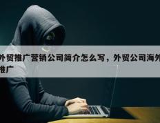 外贸推广营销公司简介怎么写，外贸公司海外推广