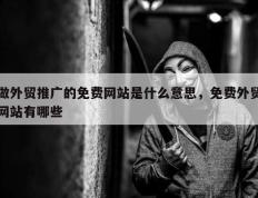 做外贸推广的免费网站是什么意思，免费外贸网站有哪些