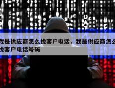 我是供应商怎么找客户电话，我是供应商怎么找客户电话号码