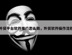 外贸平台软件推广怎么做，外贸软件操作流程
