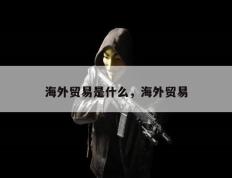 海外贸易是什么，海外贸易