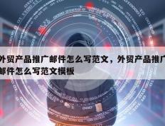外贸产品推广邮件怎么写范文，外贸产品推广邮件怎么写范文模板