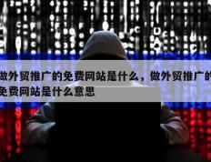做外贸推广的免费网站是什么，做外贸推广的免费网站是什么意思