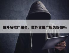 做外贸推广服务，做外贸推广服务好做吗