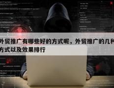外贸推广有哪些好的方式呢，外贸推广的几种方式以及效果排行