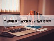 产品邮件推广范文模板，产品推销邮件