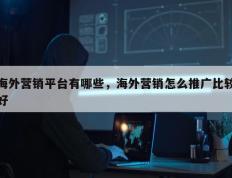 海外营销平台有哪些，海外营销怎么推广比较好