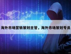 海外市场营销策划主管，海外市场策划专员