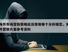 海外市场营销策略应该使用哪个分析模型，海外营销方案参考资料