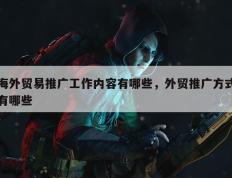 海外贸易推广工作内容有哪些，外贸推广方式有哪些