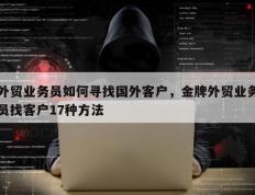 外贸业务员如何寻找国外客户，金牌外贸业务员找客户17种方法