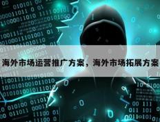 海外市场运营推广方案，海外市场拓展方案