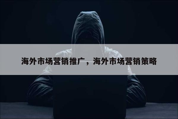 海外市场营销推广，海外市场营销策略