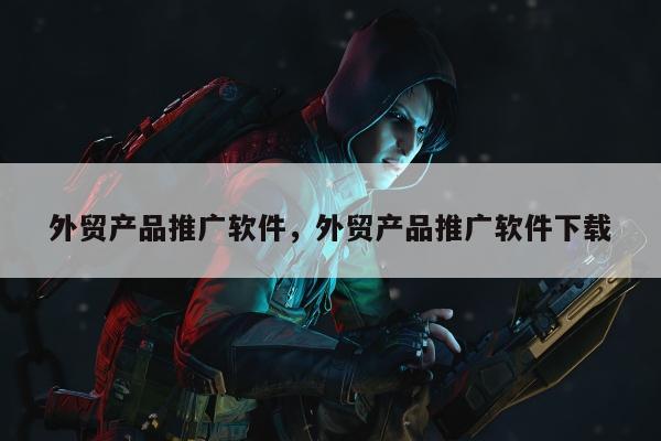 外贸产品推广软件	，外贸产品推广软件下载