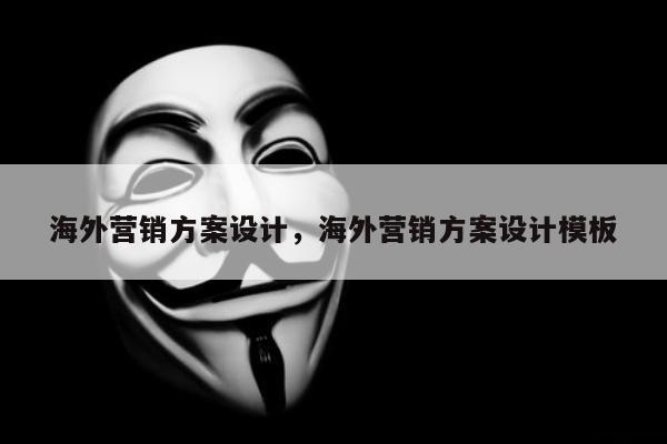 海外营销方案设计，海外营销方案设计模板