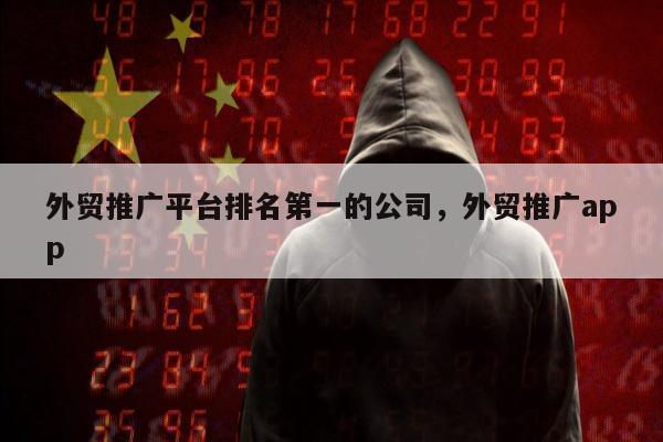 外贸推广平台排名第一的公司	，外贸推广app