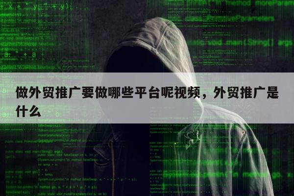 做外贸推广要做哪些平台呢视频	，外贸推广是什么