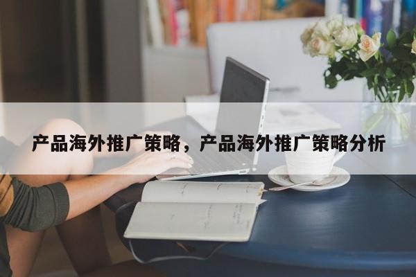 产品海外推广策略，产品海外推广策略分析